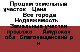 Продам земельный участок › Цена ­ 1 000 000 - Все города Недвижимость » Земельные участки продажа   . Амурская обл.,Благовещенский р-н